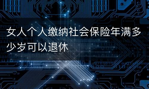 女人个人缴纳社会保险年满多少岁可以退休