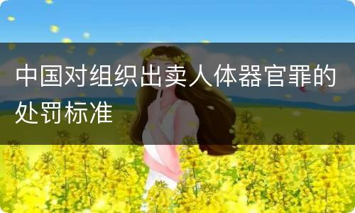 中国对组织出卖人体器官罪的处罚标准