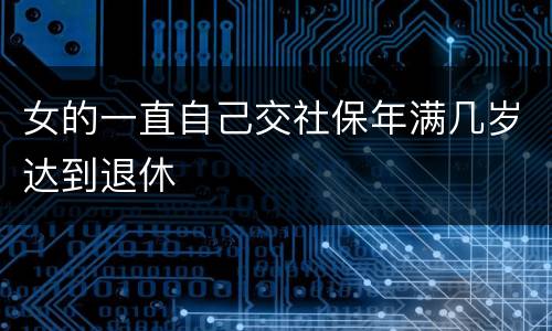 女的一直自己交社保年满几岁达到退休