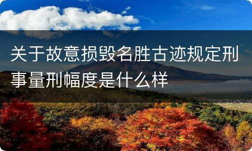 关于故意损毁名胜古迹规定刑事量刑幅度是什么样