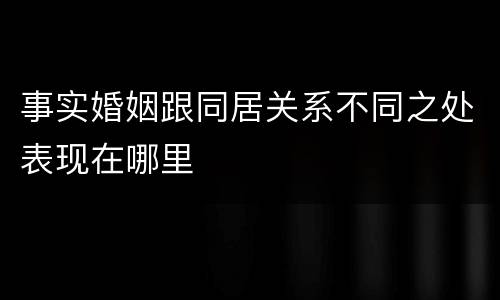 事实婚姻跟同居关系不同之处表现在哪里
