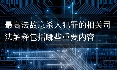 最高法故意杀人犯罪的相关司法解释包括哪些重要内容