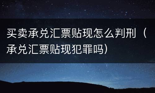 买卖承兑汇票贴现怎么判刑（承兑汇票贴现犯罪吗）