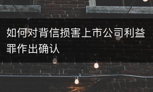 如何对背信损害上市公司利益罪作出确认