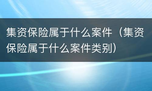 集资保险属于什么案件（集资保险属于什么案件类别）