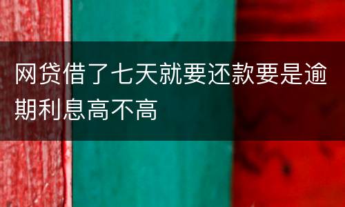 网贷借了七天就要还款要是逾期利息高不高