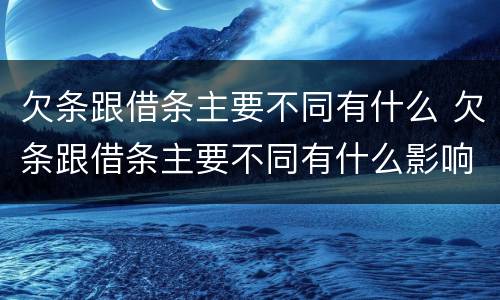 欠条跟借条主要不同有什么 欠条跟借条主要不同有什么影响
