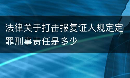 法律关于打击报复证人规定定罪刑事责任是多少