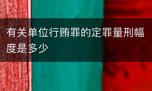 有关单位行贿罪的定罪量刑幅度是多少