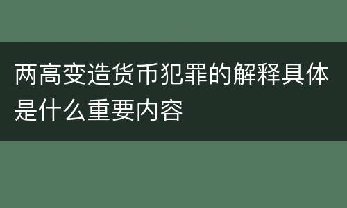两高变造货币犯罪的解释具体是什么重要内容