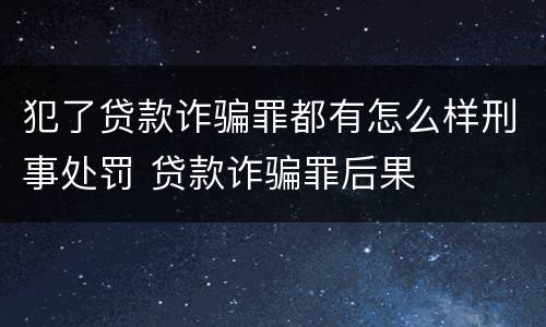 犯了贷款诈骗罪都有怎么样刑事处罚 贷款诈骗罪后果