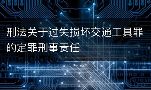 刑法关于过失损坏交通工具罪的定罪刑事责任