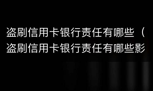 盗刷信用卡银行责任有哪些（盗刷信用卡银行责任有哪些影响）