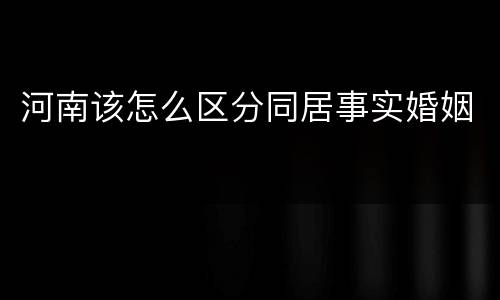 河南该怎么区分同居事实婚姻