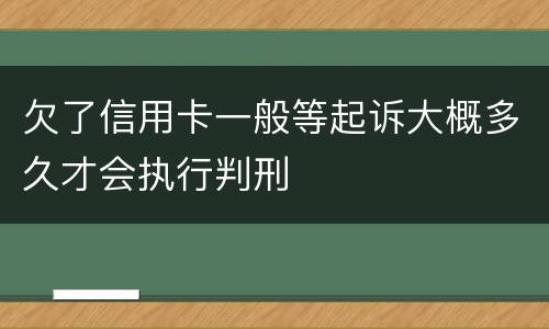 欠了信用卡一般等起诉大概多久才会执行判刑
