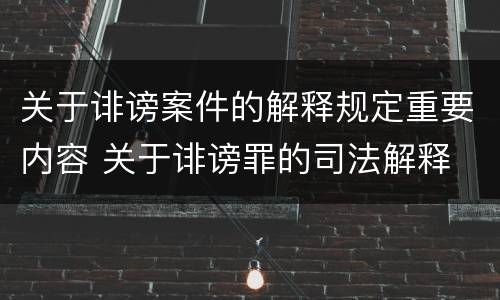 关于诽谤案件的解释规定重要内容 关于诽谤罪的司法解释