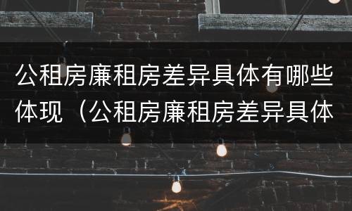 公租房廉租房差异具体有哪些体现（公租房廉租房差异具体有哪些体现呢）