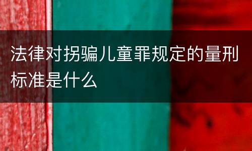 法律对拐骗儿童罪规定的量刑标准是什么