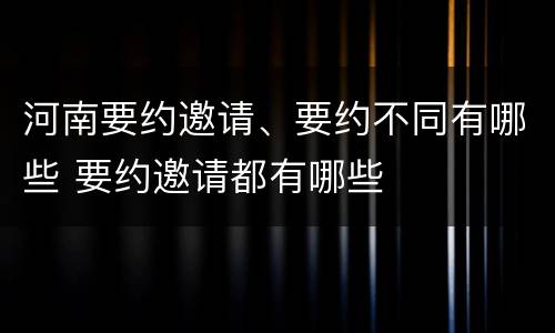 河南要约邀请、要约不同有哪些 要约邀请都有哪些