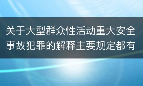 关于大型群众性活动重大安全事故犯罪的解释主要规定都有哪些