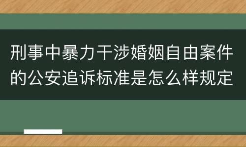 刑事中暴力干涉婚姻自由案件的公安追诉标准是怎么样规定