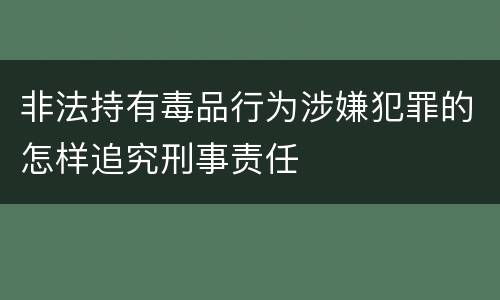 非法持有毒品行为涉嫌犯罪的怎样追究刑事责任
