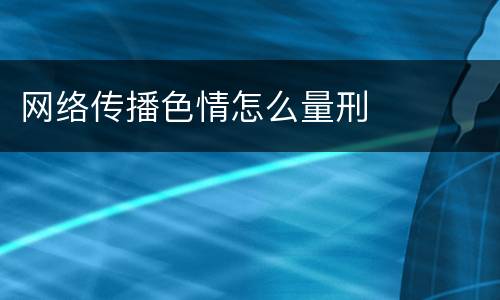 网络传播色情怎么量刑