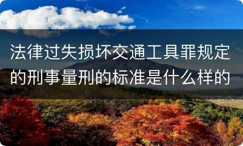 法律过失损坏交通工具罪规定的刑事量刑的标准是什么样的