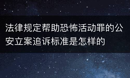 法律规定帮助恐怖活动罪的公安立案追诉标准是怎样的