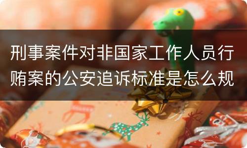 刑事案件对非国家工作人员行贿案的公安追诉标准是怎么规定