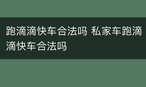 跑滴滴快车合法吗 私家车跑滴滴快车合法吗