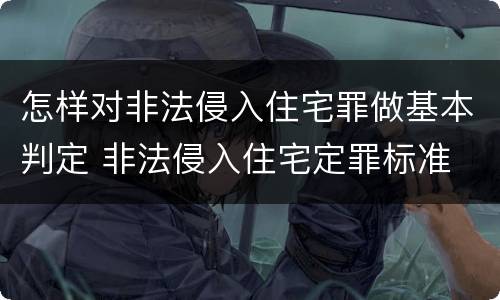 怎样对非法侵入住宅罪做基本判定 非法侵入住宅定罪标准