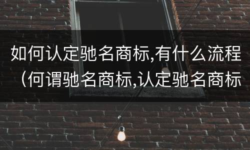 如何认定驰名商标,有什么流程（何谓驰名商标,认定驰名商标需要哪些证据材料）