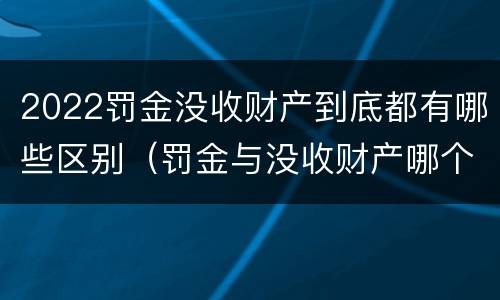 2022罚金没收财产到底都有哪些区别（罚金与没收财产哪个优先）
