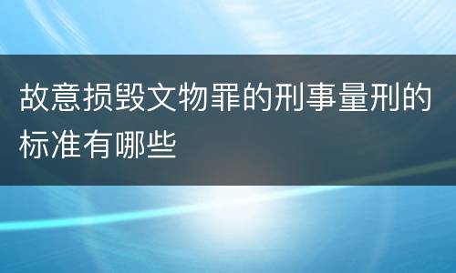 故意损毁文物罪的刑事量刑的标准有哪些