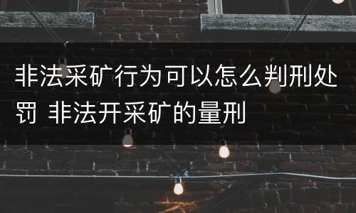 非法采矿行为可以怎么判刑处罚 非法开采矿的量刑