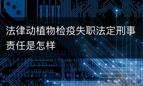 法律动植物检疫失职法定刑事责任是怎样
