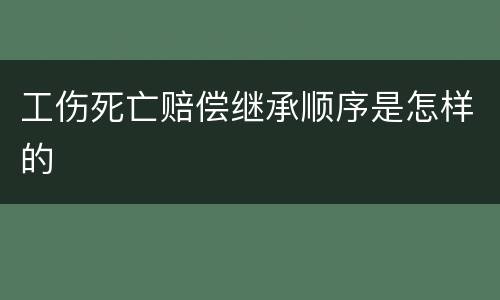 工伤死亡赔偿继承顺序是怎样的