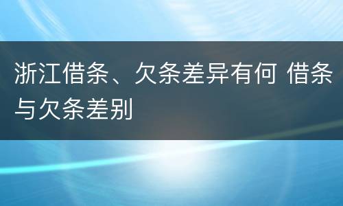 浙江借条、欠条差异有何 借条与欠条差别