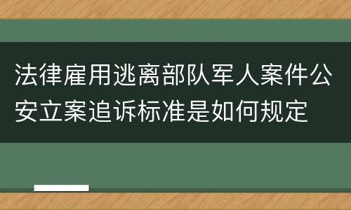 法律雇用逃离部队军人案件公安立案追诉标准是如何规定