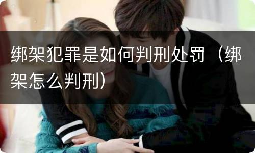 绑架犯罪是如何判刑处罚（绑架怎么判刑）