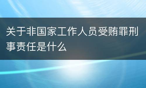关于非国家工作人员受贿罪刑事责任是什么