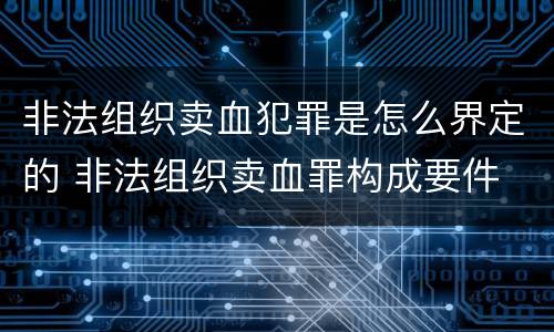 非法组织卖血犯罪是怎么界定的 非法组织卖血罪构成要件