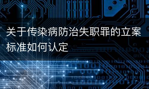 关于传染病防治失职罪的立案标准如何认定