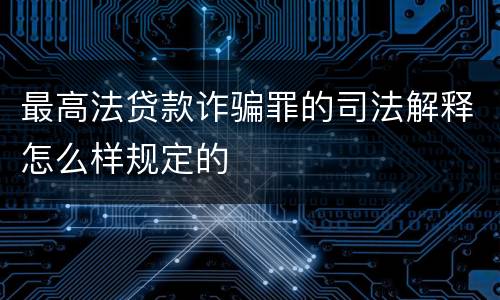 最高法贷款诈骗罪的司法解释怎么样规定的
