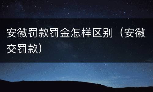 安徽罚款罚金怎样区别（安徽交罚款）