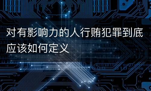 对有影响力的人行贿犯罪到底应该如何定义