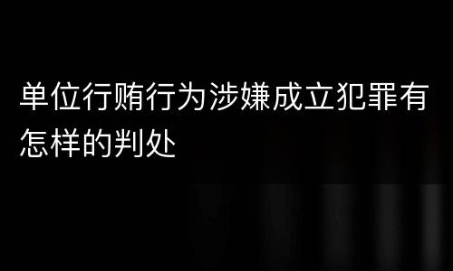 单位行贿行为涉嫌成立犯罪有怎样的判处