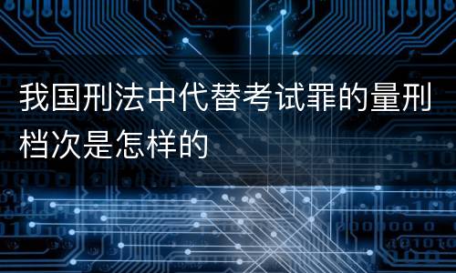 我国刑法中代替考试罪的量刑档次是怎样的