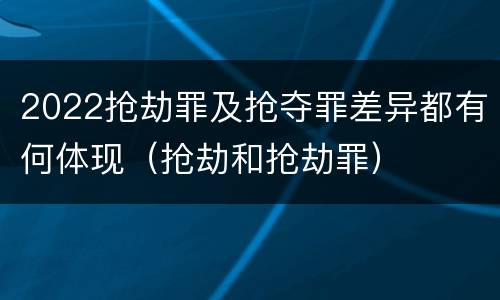 2022抢劫罪及抢夺罪差异都有何体现（抢劫和抢劫罪）
